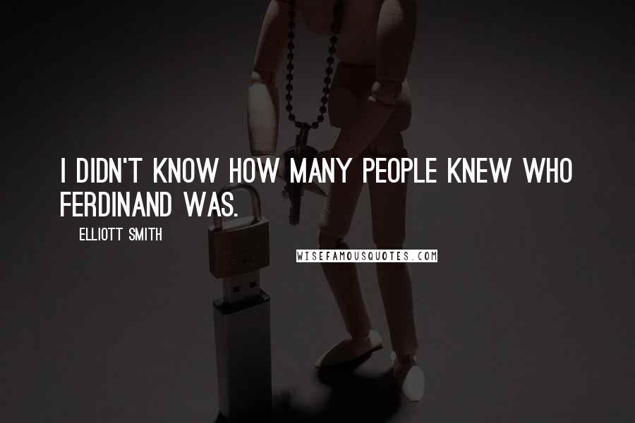 Elliott Smith Quotes: I didn't know how many people knew who Ferdinand was.