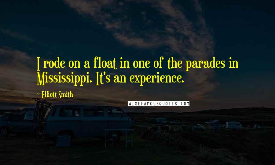 Elliott Smith Quotes: I rode on a float in one of the parades in Mississippi. It's an experience.