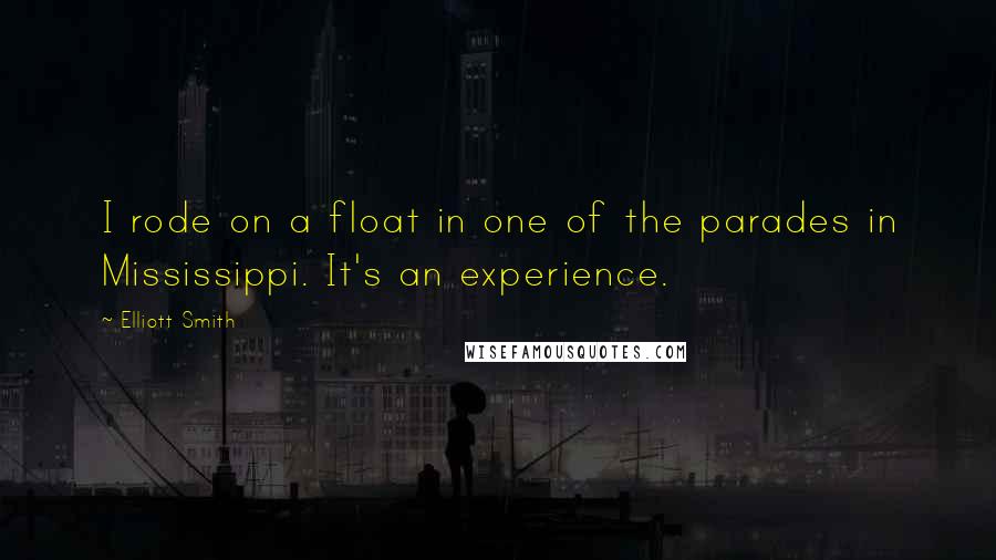 Elliott Smith Quotes: I rode on a float in one of the parades in Mississippi. It's an experience.