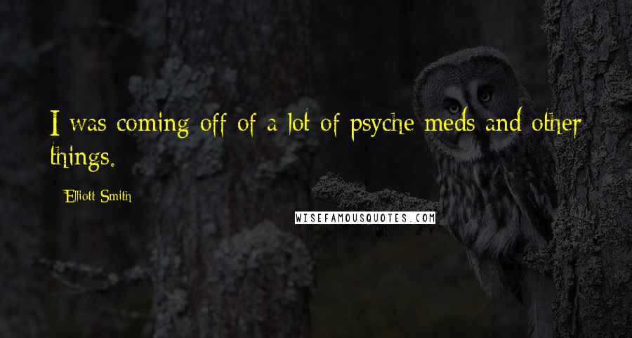 Elliott Smith Quotes: I was coming off of a lot of psyche meds and other things.