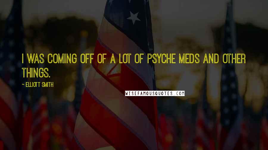 Elliott Smith Quotes: I was coming off of a lot of psyche meds and other things.