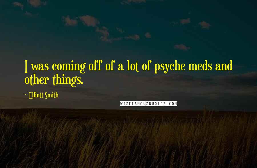 Elliott Smith Quotes: I was coming off of a lot of psyche meds and other things.