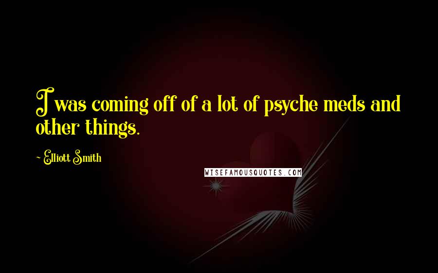 Elliott Smith Quotes: I was coming off of a lot of psyche meds and other things.