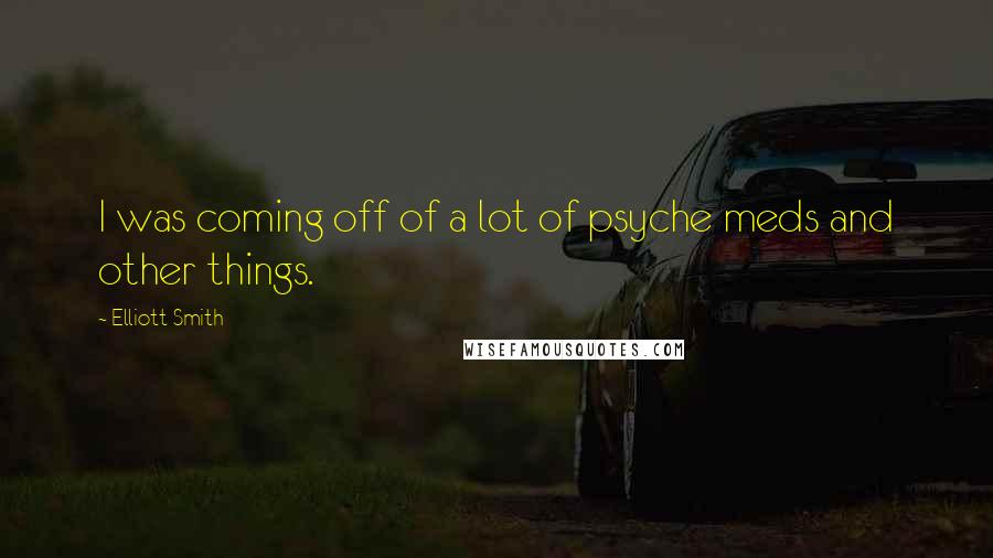 Elliott Smith Quotes: I was coming off of a lot of psyche meds and other things.