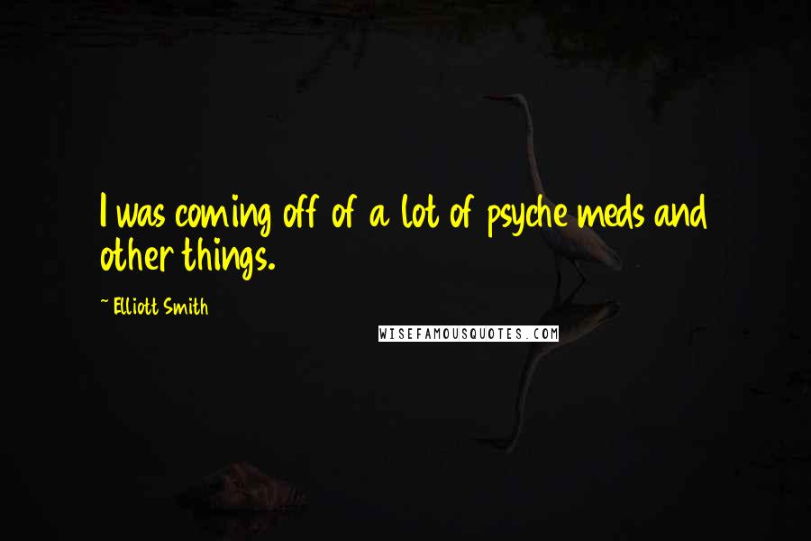 Elliott Smith Quotes: I was coming off of a lot of psyche meds and other things.