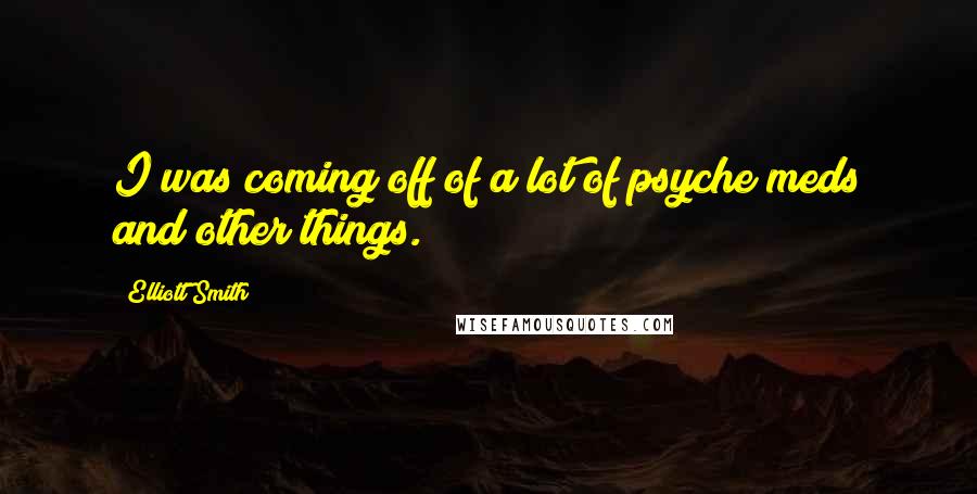 Elliott Smith Quotes: I was coming off of a lot of psyche meds and other things.