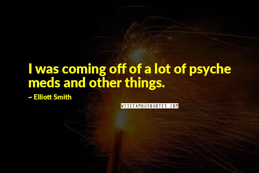 Elliott Smith Quotes: I was coming off of a lot of psyche meds and other things.