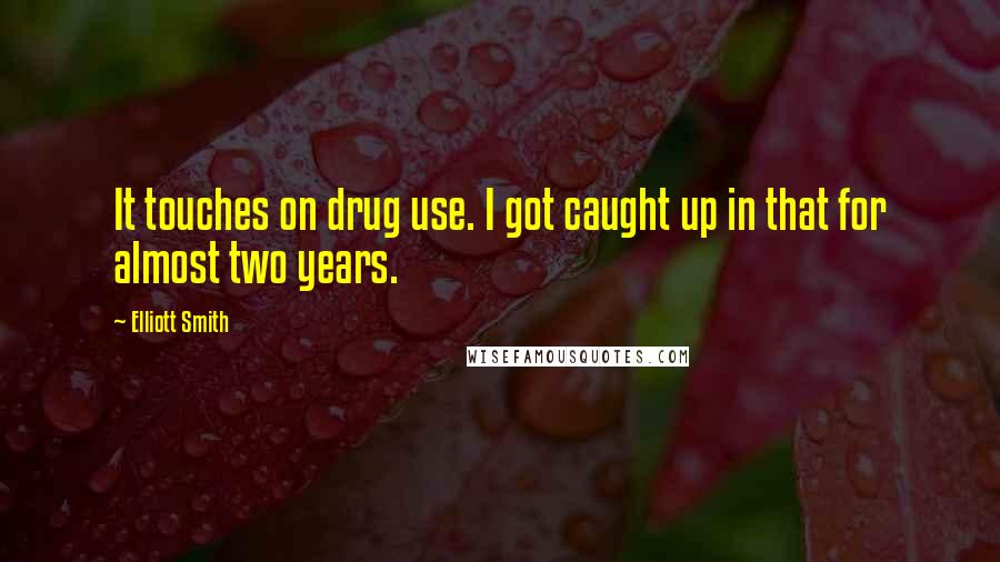 Elliott Smith Quotes: It touches on drug use. I got caught up in that for almost two years.