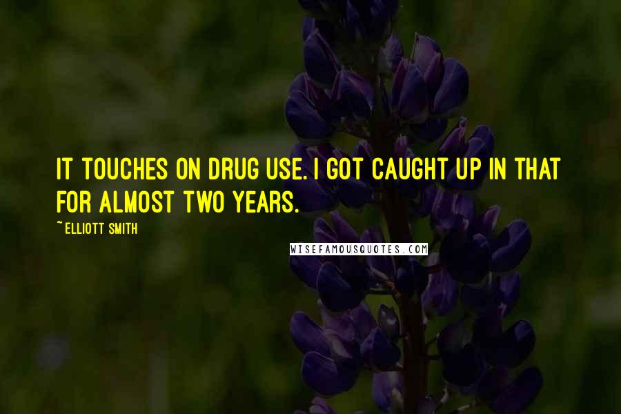 Elliott Smith Quotes: It touches on drug use. I got caught up in that for almost two years.