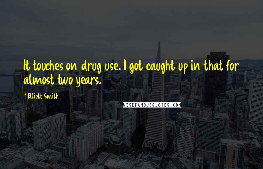 Elliott Smith Quotes: It touches on drug use. I got caught up in that for almost two years.