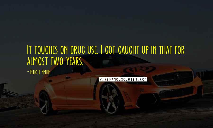 Elliott Smith Quotes: It touches on drug use. I got caught up in that for almost two years.