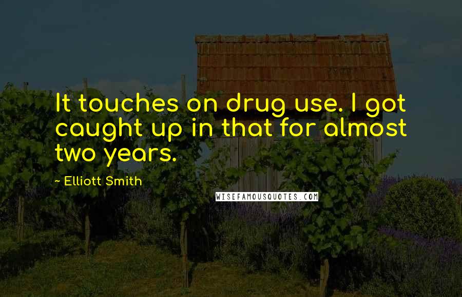 Elliott Smith Quotes: It touches on drug use. I got caught up in that for almost two years.