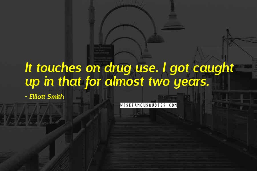 Elliott Smith Quotes: It touches on drug use. I got caught up in that for almost two years.