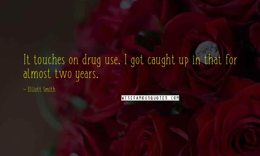 Elliott Smith Quotes: It touches on drug use. I got caught up in that for almost two years.