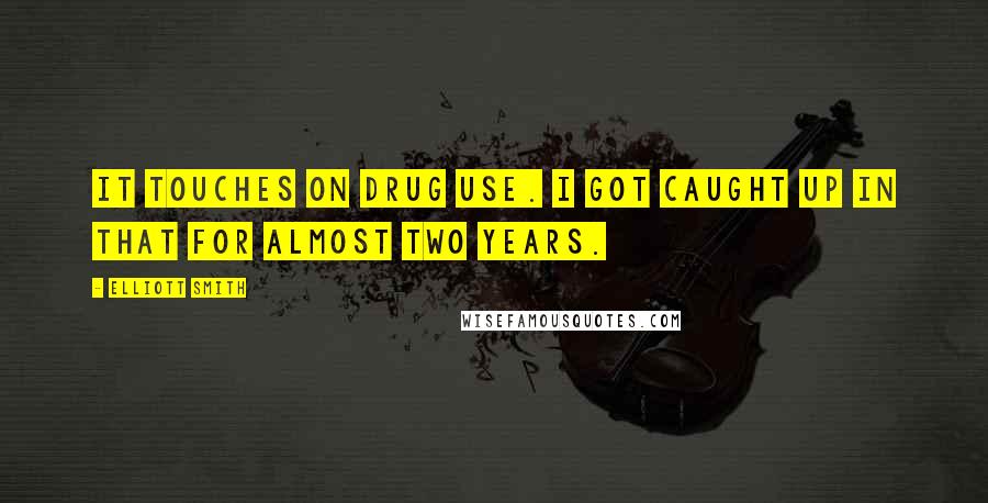 Elliott Smith Quotes: It touches on drug use. I got caught up in that for almost two years.