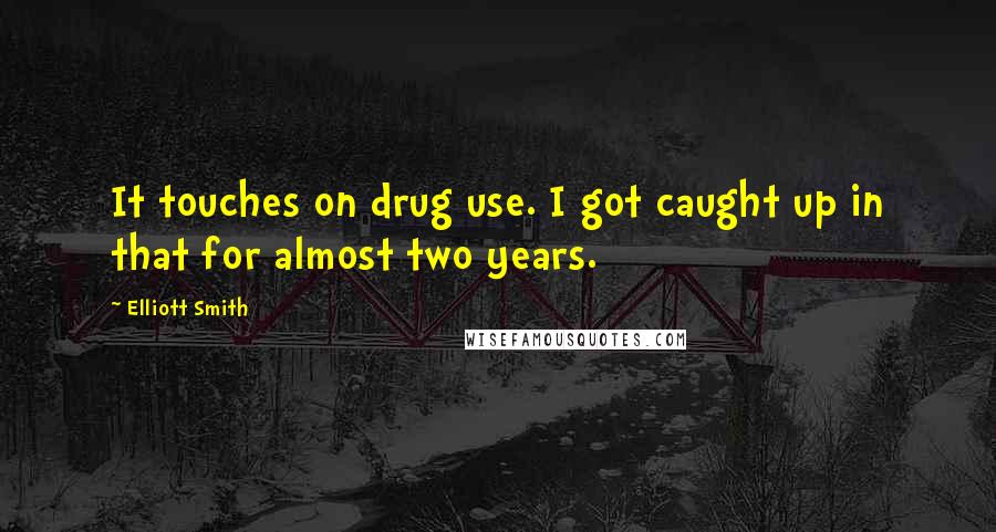 Elliott Smith Quotes: It touches on drug use. I got caught up in that for almost two years.