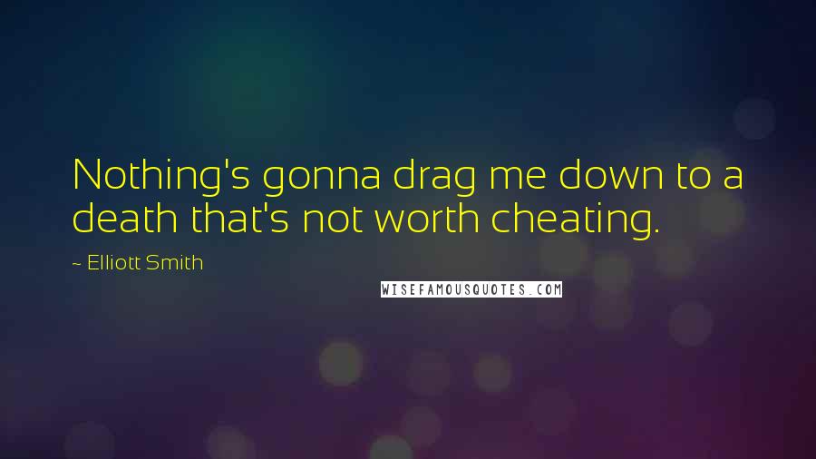 Elliott Smith Quotes: Nothing's gonna drag me down to a death that's not worth cheating.