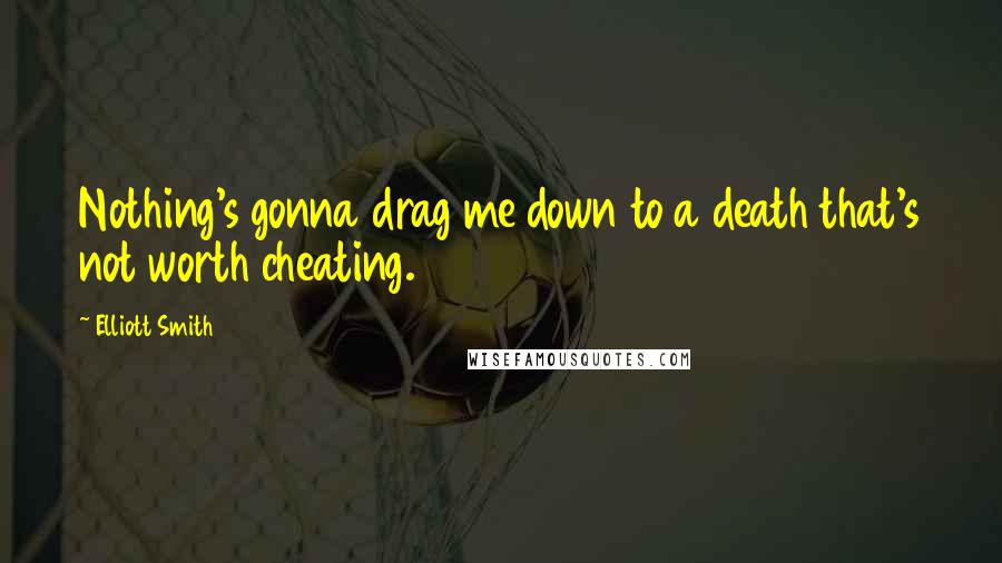 Elliott Smith Quotes: Nothing's gonna drag me down to a death that's not worth cheating.