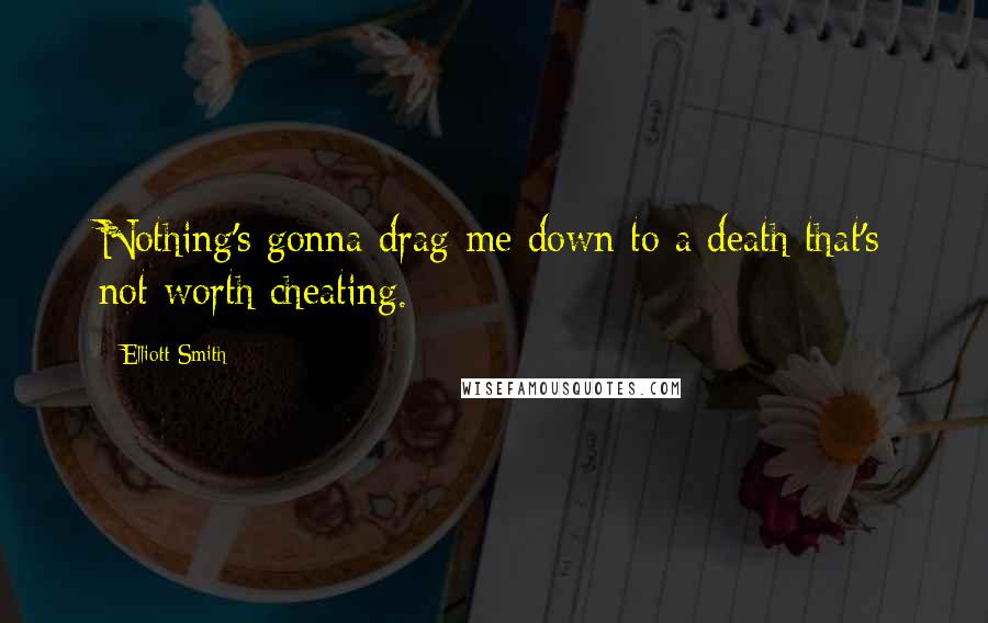 Elliott Smith Quotes: Nothing's gonna drag me down to a death that's not worth cheating.