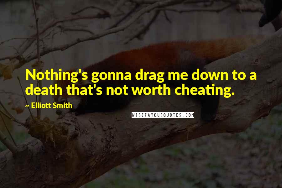 Elliott Smith Quotes: Nothing's gonna drag me down to a death that's not worth cheating.