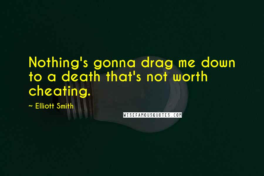 Elliott Smith Quotes: Nothing's gonna drag me down to a death that's not worth cheating.