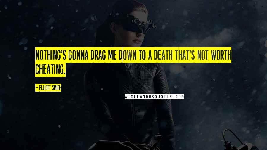 Elliott Smith Quotes: Nothing's gonna drag me down to a death that's not worth cheating.