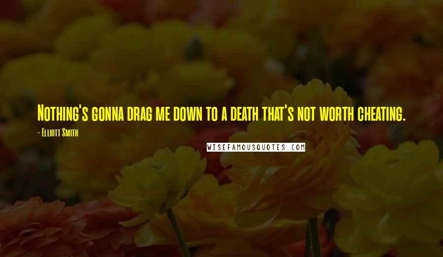 Elliott Smith Quotes: Nothing's gonna drag me down to a death that's not worth cheating.