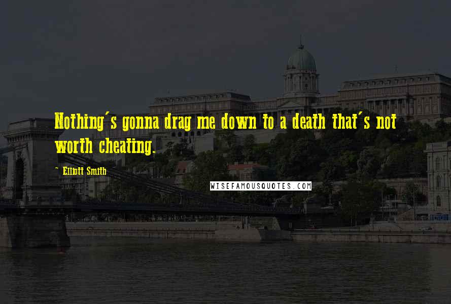 Elliott Smith Quotes: Nothing's gonna drag me down to a death that's not worth cheating.