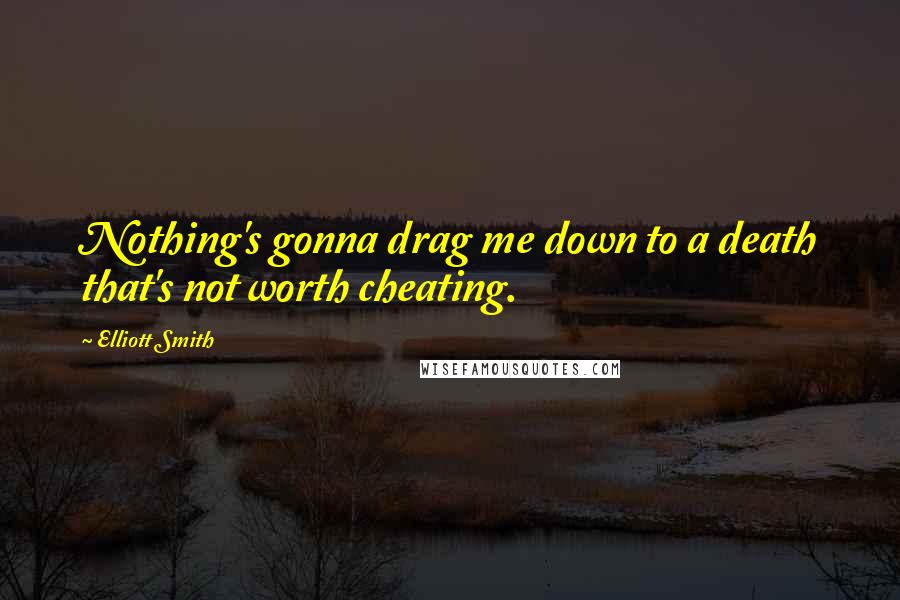 Elliott Smith Quotes: Nothing's gonna drag me down to a death that's not worth cheating.