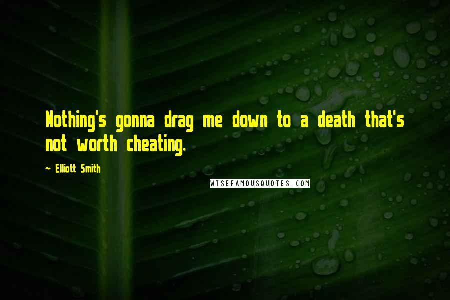 Elliott Smith Quotes: Nothing's gonna drag me down to a death that's not worth cheating.