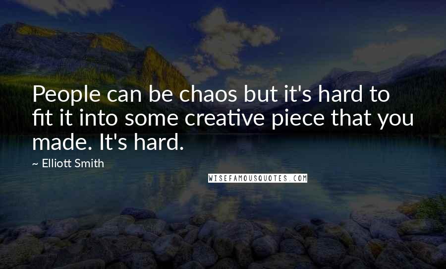 Elliott Smith Quotes: People can be chaos but it's hard to fit it into some creative piece that you made. It's hard.