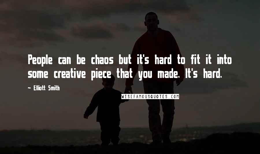 Elliott Smith Quotes: People can be chaos but it's hard to fit it into some creative piece that you made. It's hard.