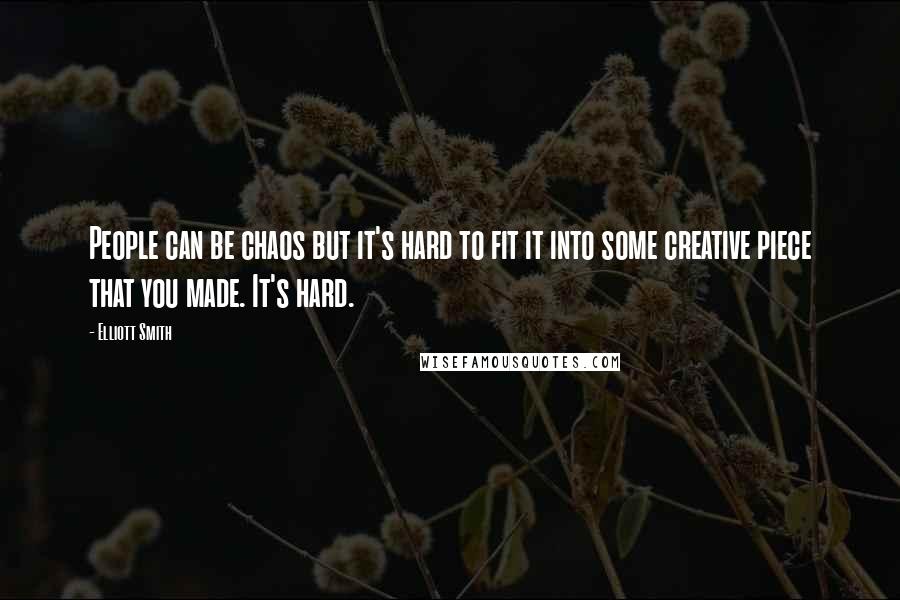 Elliott Smith Quotes: People can be chaos but it's hard to fit it into some creative piece that you made. It's hard.