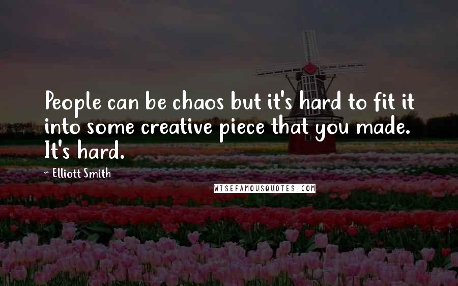 Elliott Smith Quotes: People can be chaos but it's hard to fit it into some creative piece that you made. It's hard.