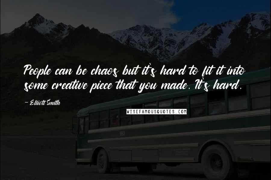 Elliott Smith Quotes: People can be chaos but it's hard to fit it into some creative piece that you made. It's hard.