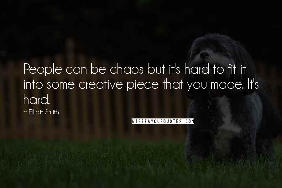 Elliott Smith Quotes: People can be chaos but it's hard to fit it into some creative piece that you made. It's hard.
