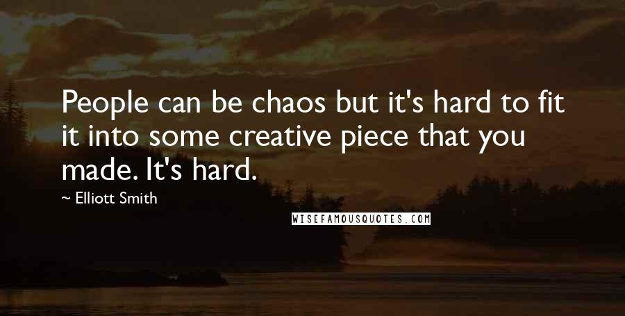 Elliott Smith Quotes: People can be chaos but it's hard to fit it into some creative piece that you made. It's hard.