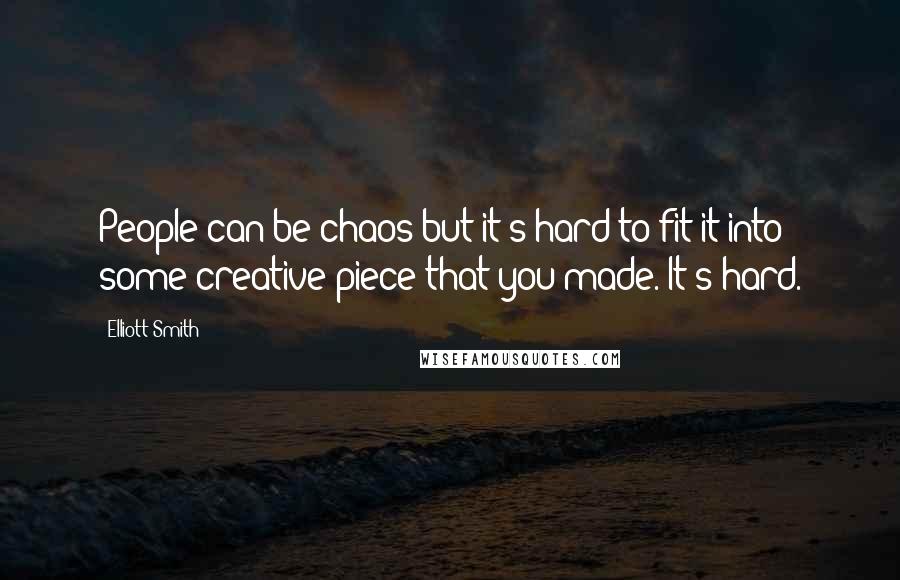 Elliott Smith Quotes: People can be chaos but it's hard to fit it into some creative piece that you made. It's hard.