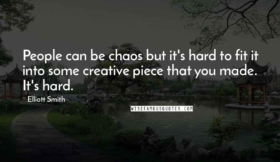 Elliott Smith Quotes: People can be chaos but it's hard to fit it into some creative piece that you made. It's hard.