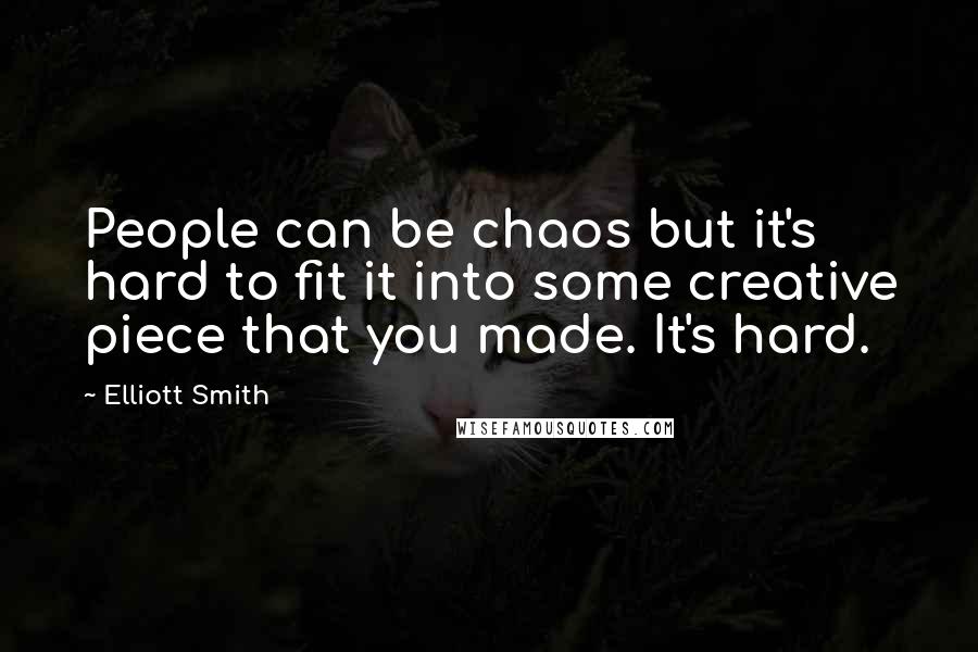 Elliott Smith Quotes: People can be chaos but it's hard to fit it into some creative piece that you made. It's hard.