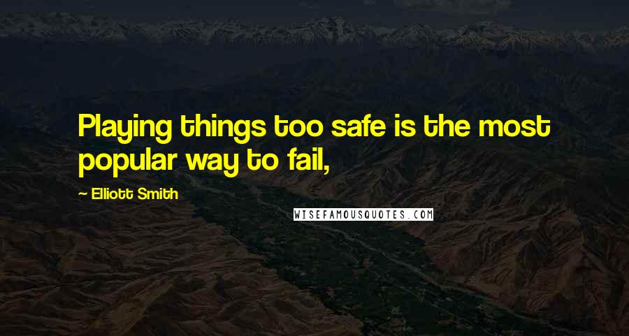 Elliott Smith Quotes: Playing things too safe is the most popular way to fail,