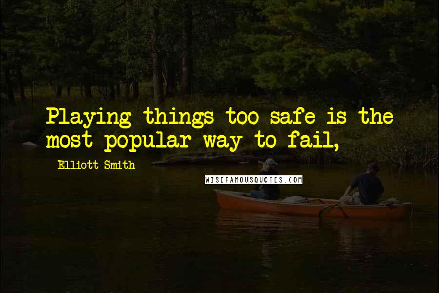 Elliott Smith Quotes: Playing things too safe is the most popular way to fail,