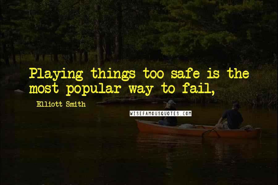 Elliott Smith Quotes: Playing things too safe is the most popular way to fail,