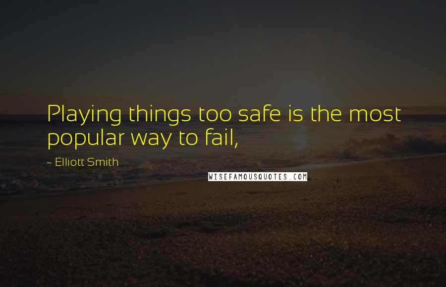 Elliott Smith Quotes: Playing things too safe is the most popular way to fail,