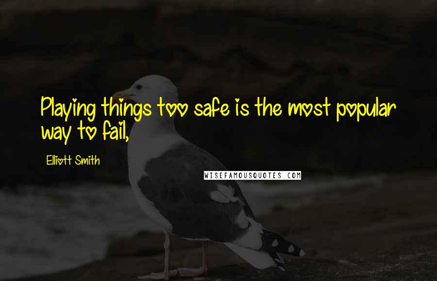 Elliott Smith Quotes: Playing things too safe is the most popular way to fail,