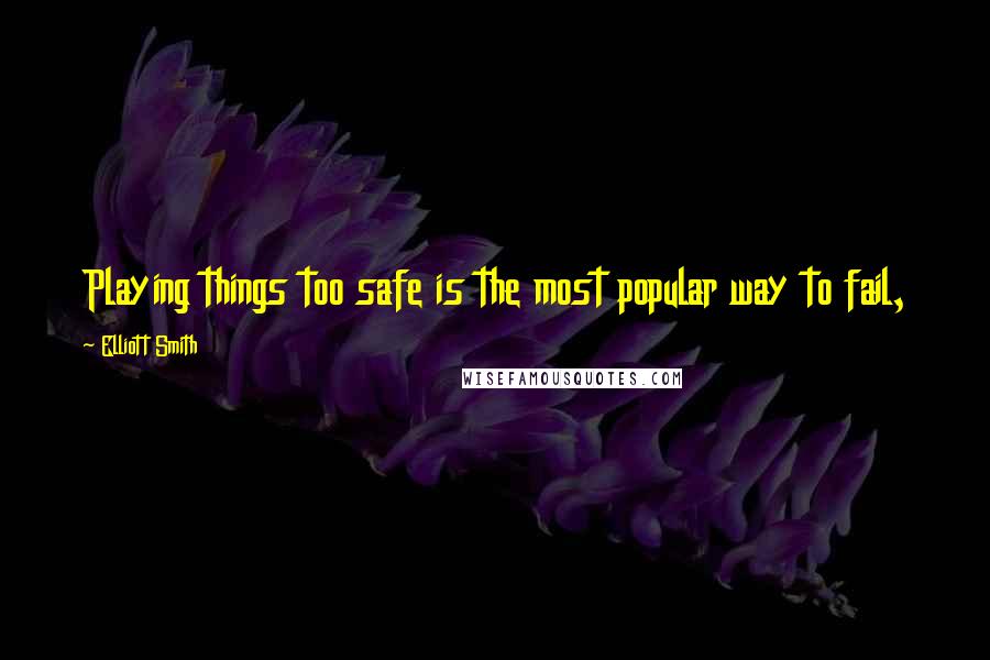 Elliott Smith Quotes: Playing things too safe is the most popular way to fail,