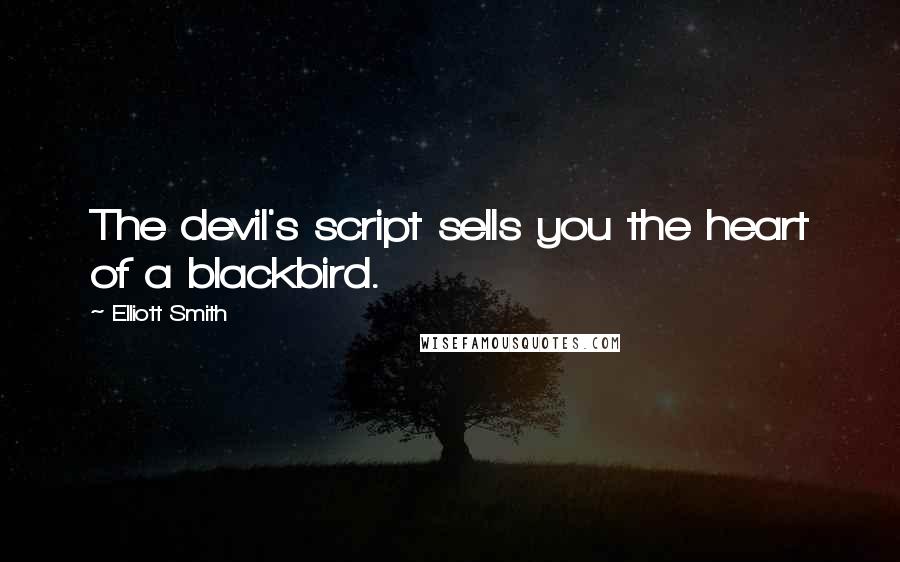 Elliott Smith Quotes: The devil's script sells you the heart of a blackbird.