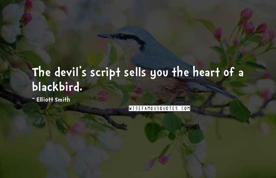 Elliott Smith Quotes: The devil's script sells you the heart of a blackbird.