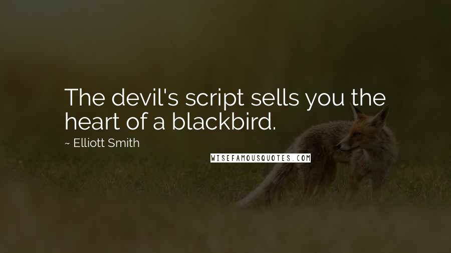 Elliott Smith Quotes: The devil's script sells you the heart of a blackbird.