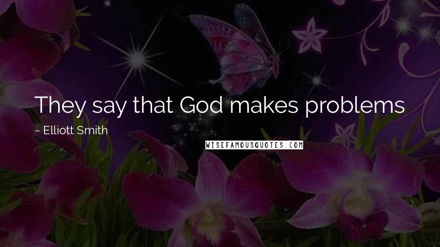 Elliott Smith Quotes: They say that God makes problems just to see what you can stand, before you do as the devil pleases.